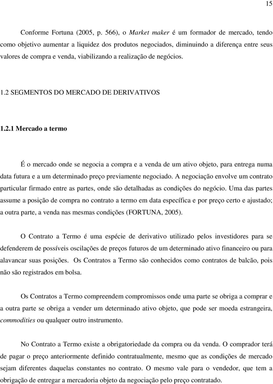 de negócios. 1.2 SEGMENTOS DO MERCADO DE DERIVATIVOS 1.2.1 Mercado a termo É o mercado onde se negocia a compra e a venda de um ativo objeto, para entrega numa data futura e a um determinado preço previamente negociado.