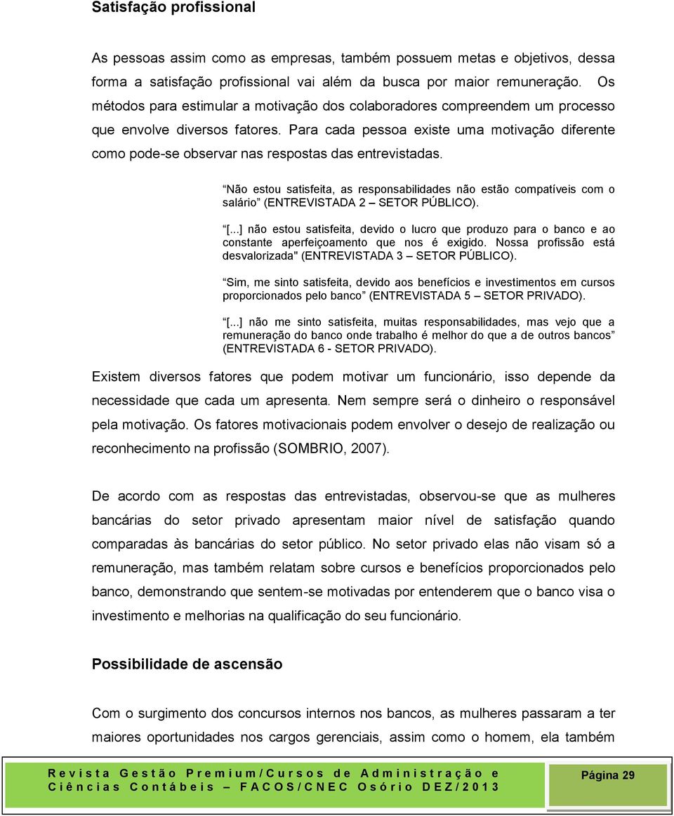 Para cada pessoa existe uma motivação diferente como pode-se observar nas respostas das entrevistadas.