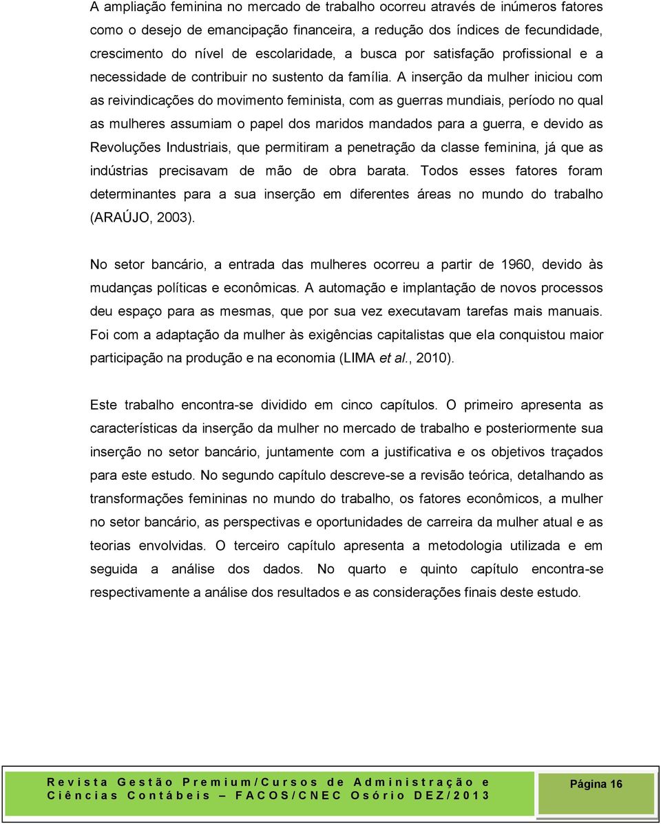 A inserção da mulher iniciou com as reivindicações do movimento feminista, com as guerras mundiais, período no qual as mulheres assumiam o papel dos maridos mandados para a guerra, e devido as