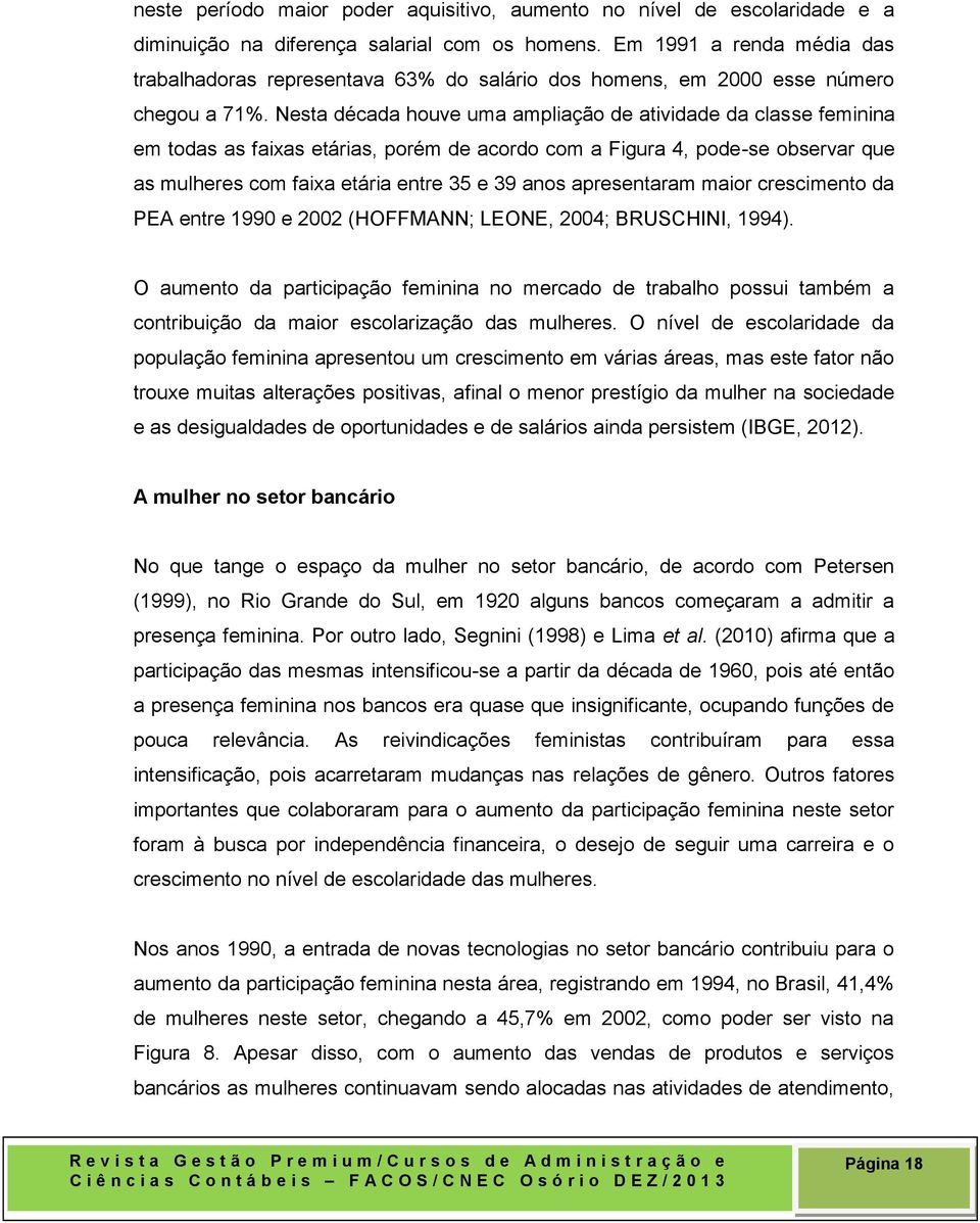 Nesta década houve uma ampliação de atividade da classe feminina em todas as faixas etárias, porém de acordo com a Figura 4, pode-se observar que as mulheres com faixa etária entre 35 e 39 anos