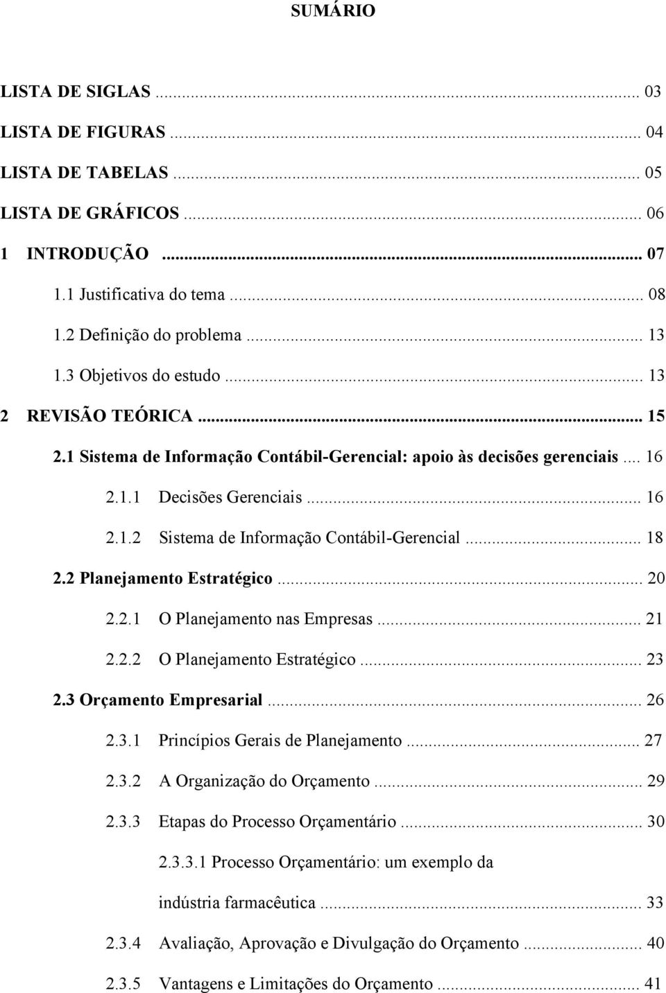 .. 18 2.2 Planejamento Estratégico... 20 2.2.1 O Planejamento nas Empresas... 21 2.2.2 O Planejamento Estratégico... 23 2.3 Orçamento Empresarial... 26 2.3.1 Princípios Gerais de Planejamento... 27 2.