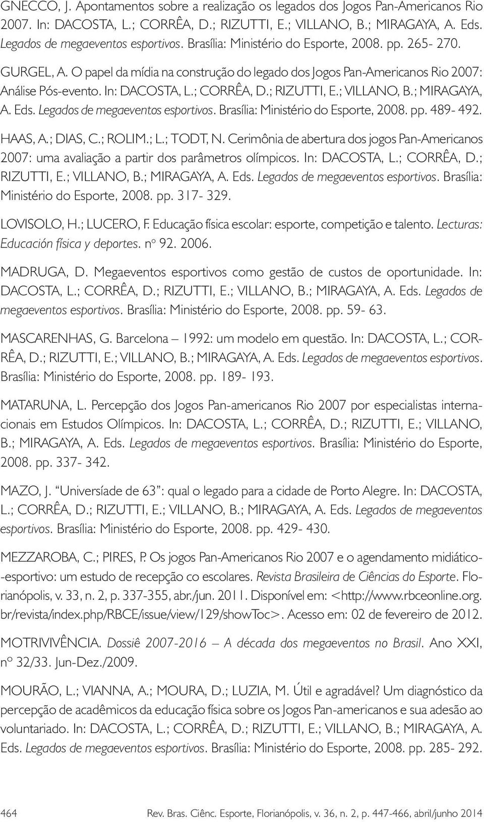 ; VILLANO, B.; MIRAGAYA, A. Eds. Legados de megaeventos esportivos. Brasília: Ministério do Esporte, 2008. pp. 489-492. HAAS, A.; DIAS, C.; ROLIM.; L.; TODT, N.