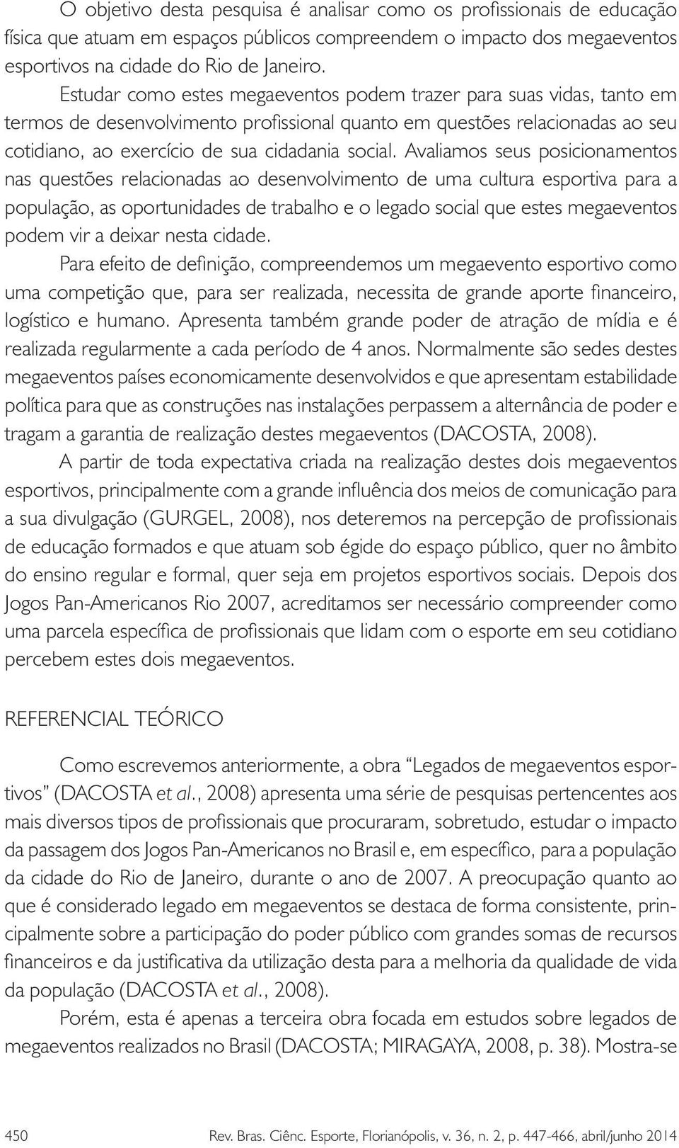 Avaliamos seus posicionamentos nas questões relacionadas ao desenvolvimento de uma cultura esportiva para a população, as oportunidades de trabalho e o legado social que estes megaeventos podem vir a