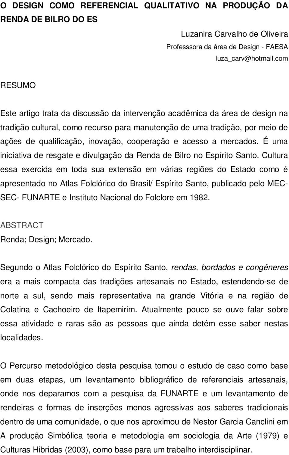 cooperação e acesso a mercados. É uma iniciativa de resgate e divulgação da Renda de Bilro no Espírito Santo.