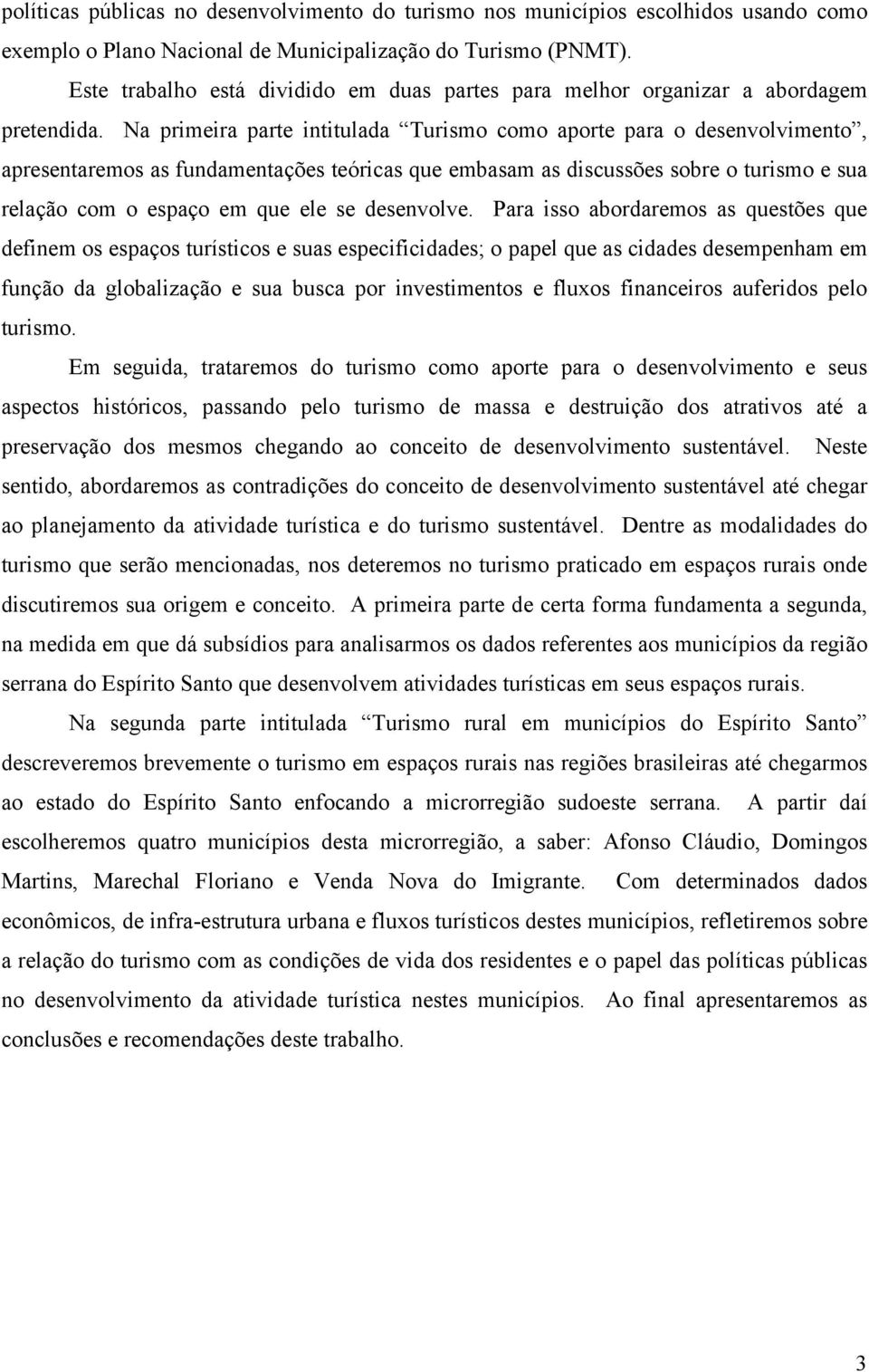 Na primeira parte intitulada Turismo como aporte para o desenvolvimento, apresentaremos as fundamentações teóricas que embasam as discussões sobre o turismo e sua relação com o espaço em que ele se