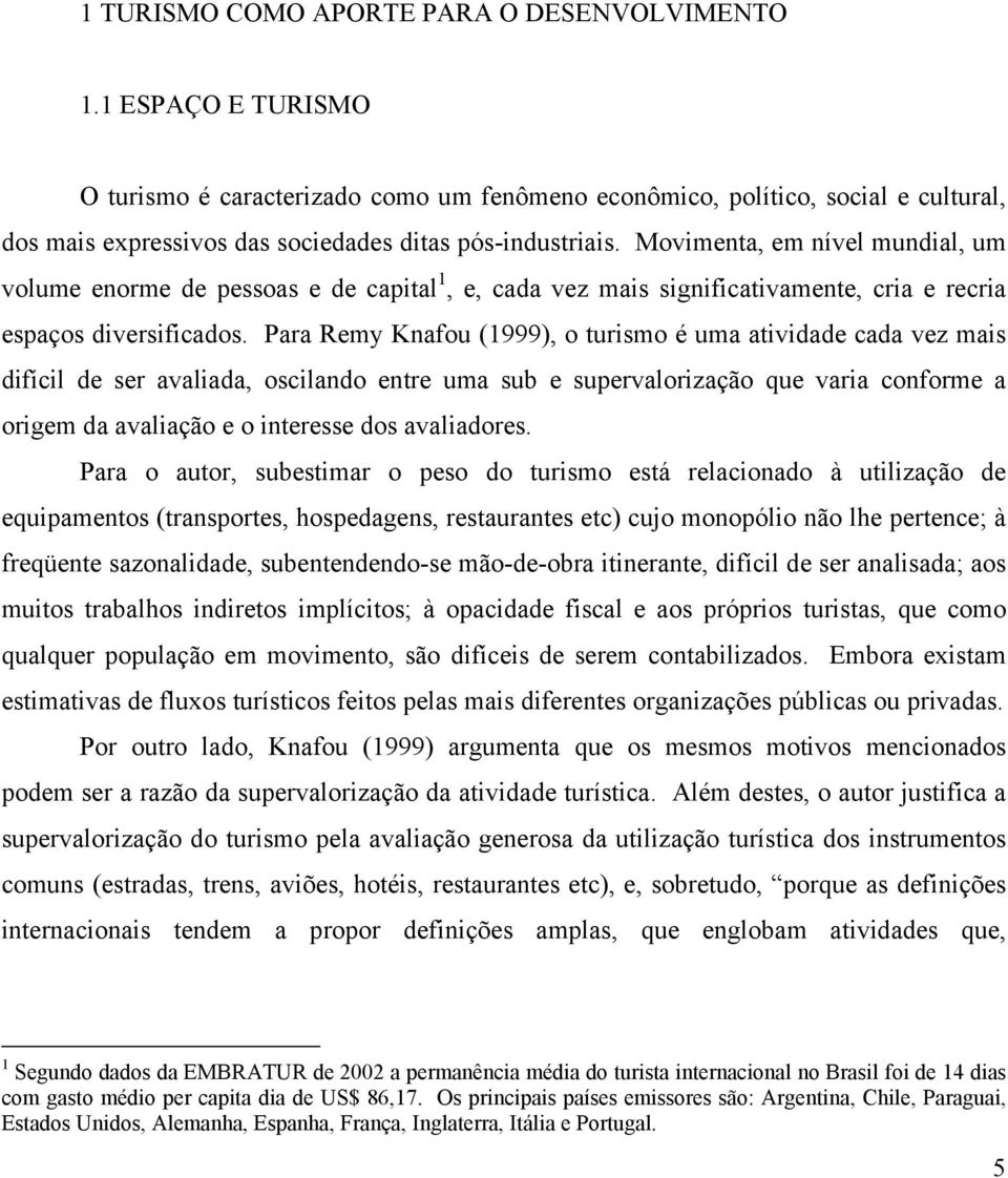 Movimenta, em nível mundial, um volume enorme de pessoas e de capital 1, e, cada vez mais significativamente, cria e recria espaços diversificados.