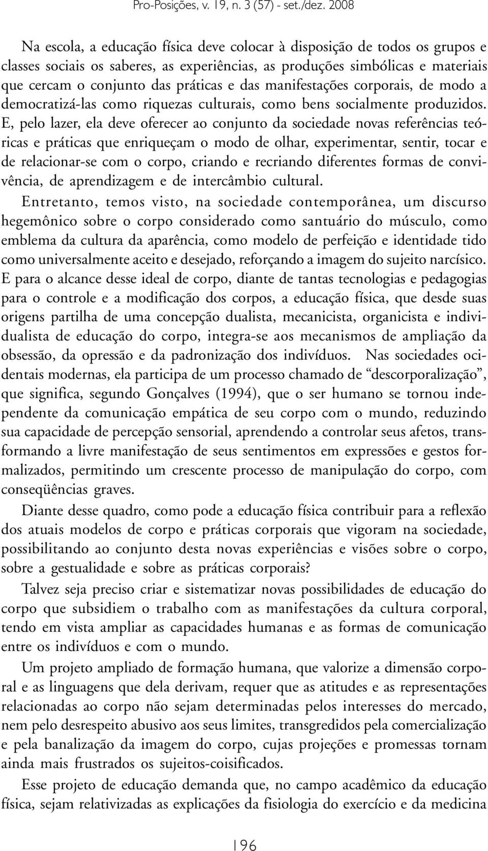 E, pelo lazer, ela deve oferecer ao conjunto da sociedade novas referências teóricas e práticas que enriqueçam o modo de olhar, experimentar, sentir, tocar e de relacionar-se com o corpo, criando e