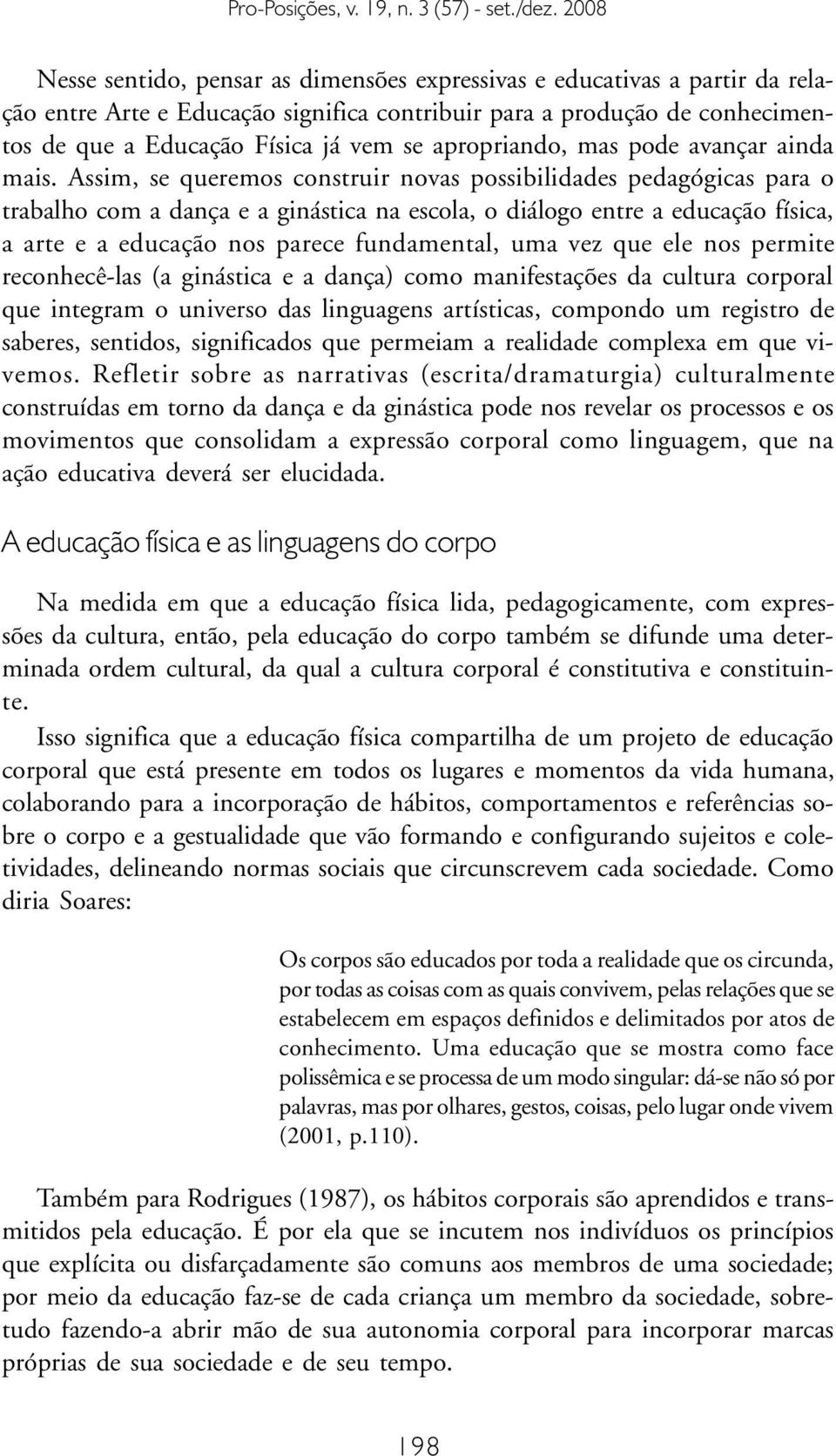 Assim, se queremos construir novas possibilidades pedagógicas para o trabalho com a dança e a ginástica na escola, o diálogo entre a educação física, a arte e a educação nos parece fundamental, uma