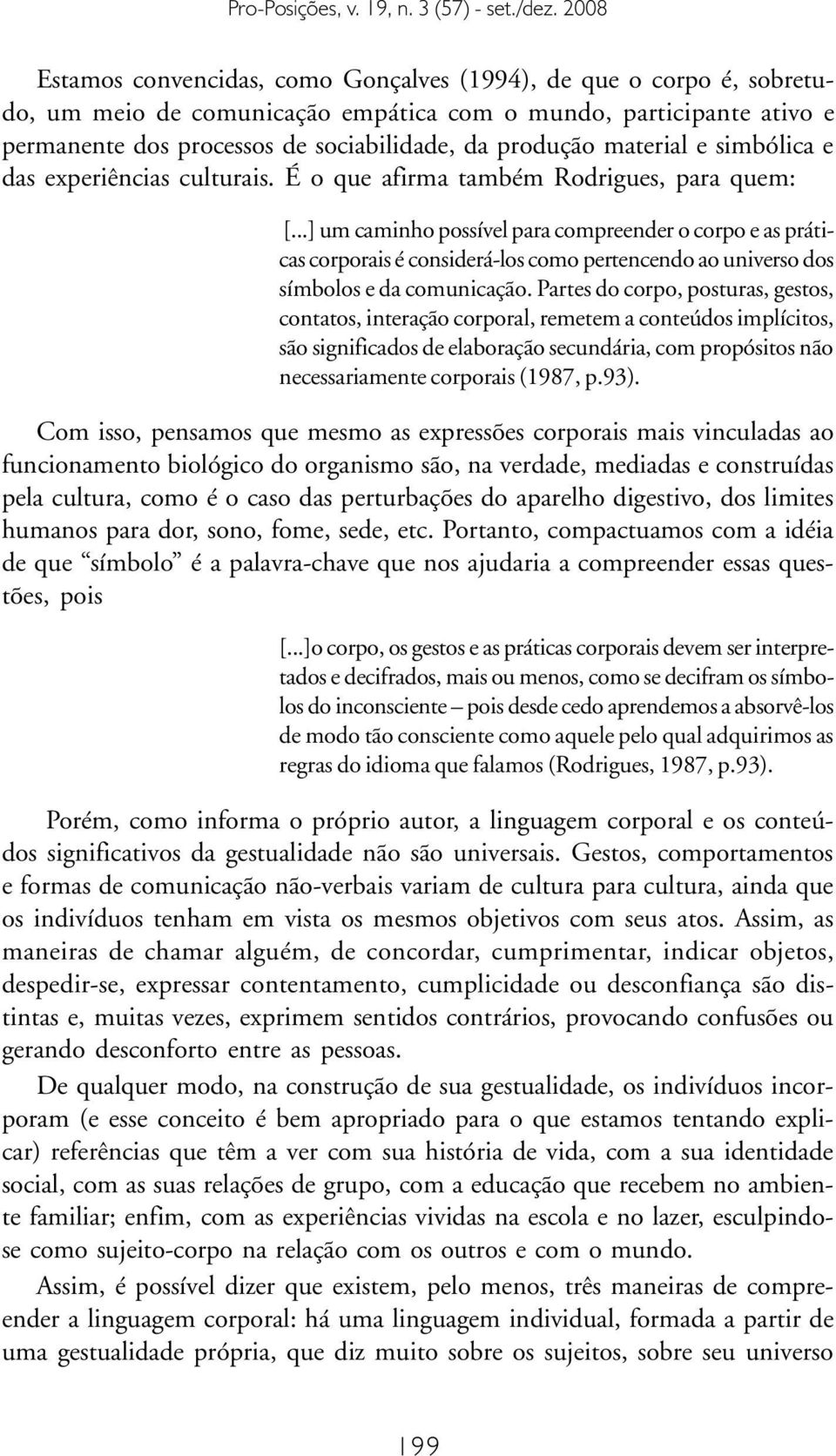 ..] um caminho possível para compreender o corpo e as práticas corporais é considerá-los como pertencendo ao universo dos símbolos e da comunicação.