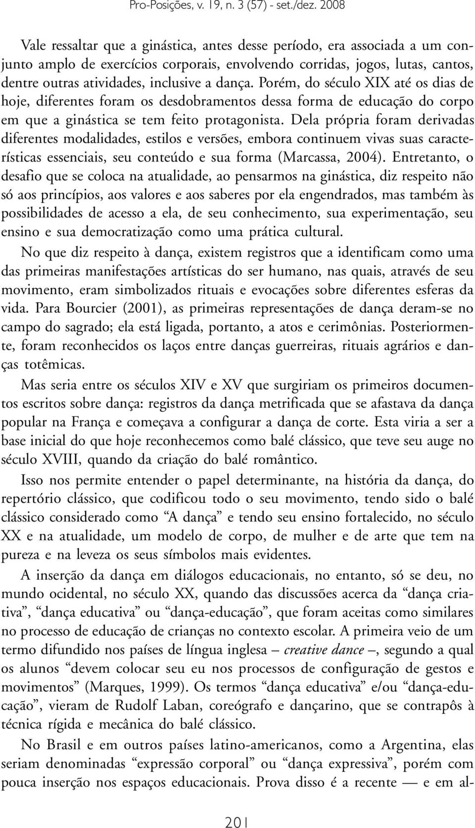 Dela própria foram derivadas diferentes modalidades, estilos e versões, embora continuem vivas suas características essenciais, seu conteúdo e sua forma (Marcassa, 2004).