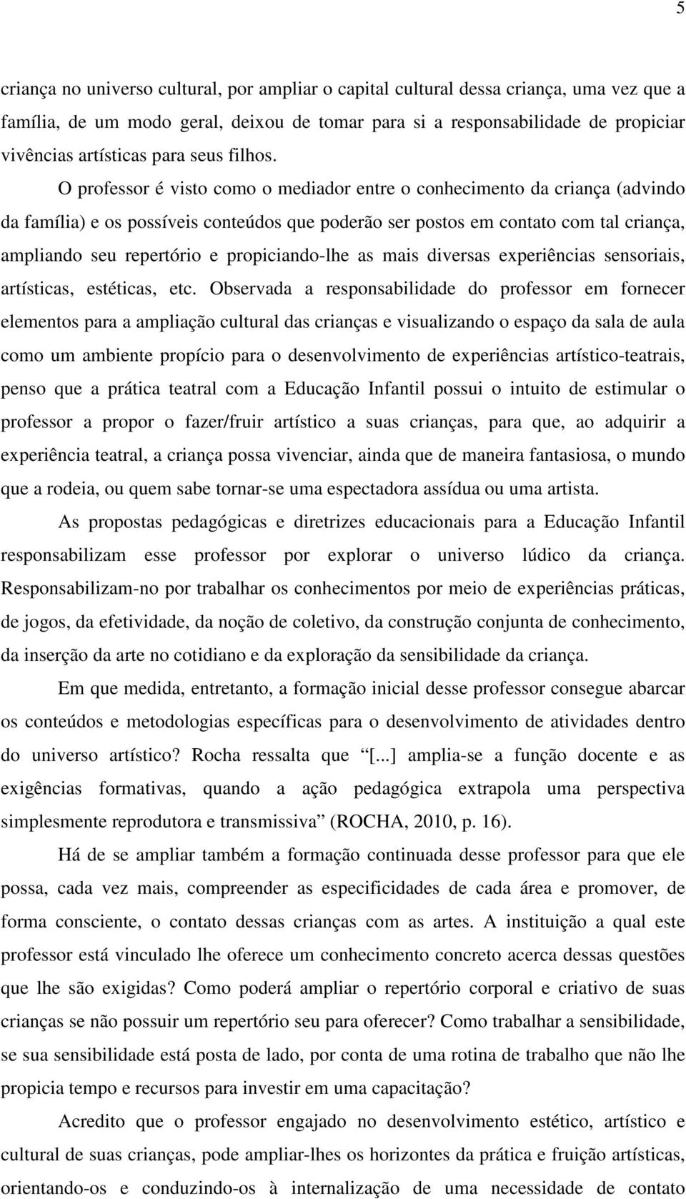 O professor é visto como o mediador entre o conhecimento da criança (advindo da família) e os possíveis conteúdos que poderão ser postos em contato com tal criança, ampliando seu repertório e