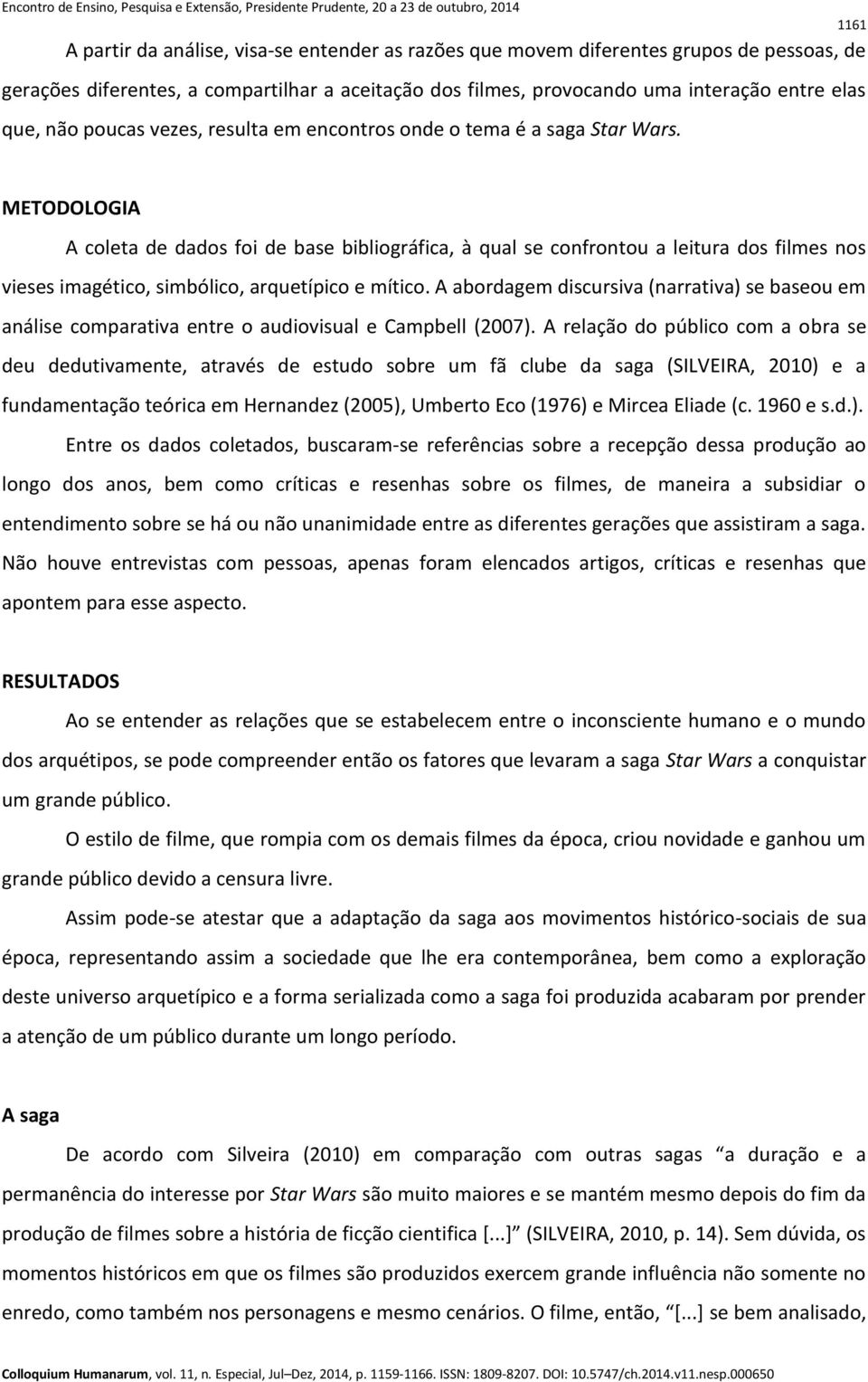 METODOLOGIA A coleta de dados foi de base bibliográfica, à qual se confrontou a leitura dos filmes nos vieses imagético, simbólico, arquetípico e mítico.