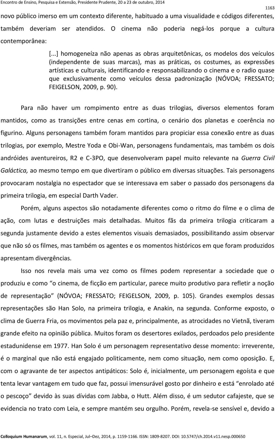 responsabilizando o cinema e o radio quase que exclusivamente como veículos dessa padronização (NÓVOA; FRESSATO; FEIGELSON, 2009, p. 90).