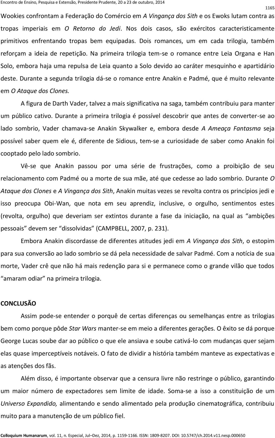 Na primeira trilogia tem-se o romance entre Leia Organa e Han Solo, embora haja uma repulsa de Leia quanto a Solo devido ao caráter mesquinho e apartidário deste.