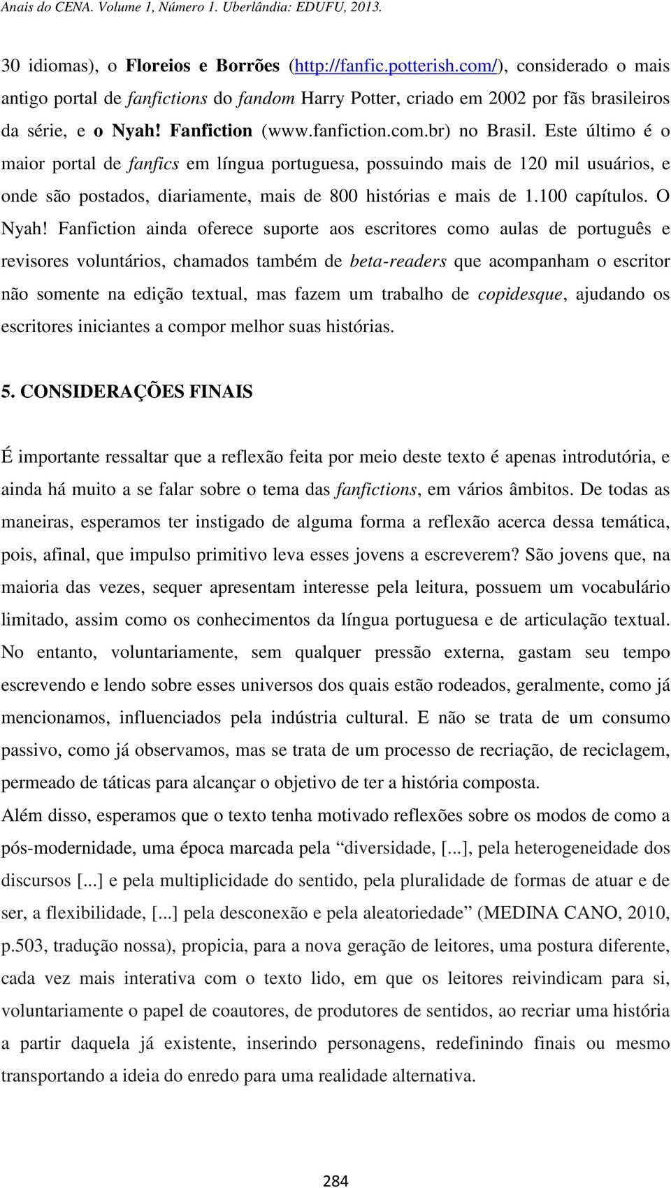 Este último é o maior portal de fanfics em língua portuguesa, possuindo mais de 120 mil usuários, e onde são postados, diariamente, mais de 800 histórias e mais de 1.100 capítulos. O Nyah!