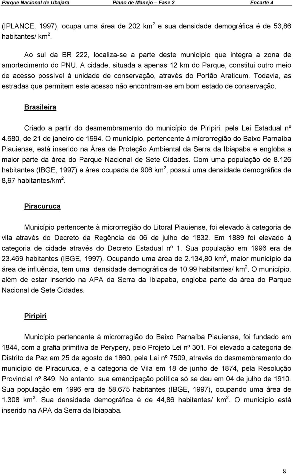 Todavia, as estradas que permitem este acesso não encontram-se em bom estado de conservação. Brasileira Criado a partir do desmembramento do município de Piripiri, pela Lei Estadual nº 4.