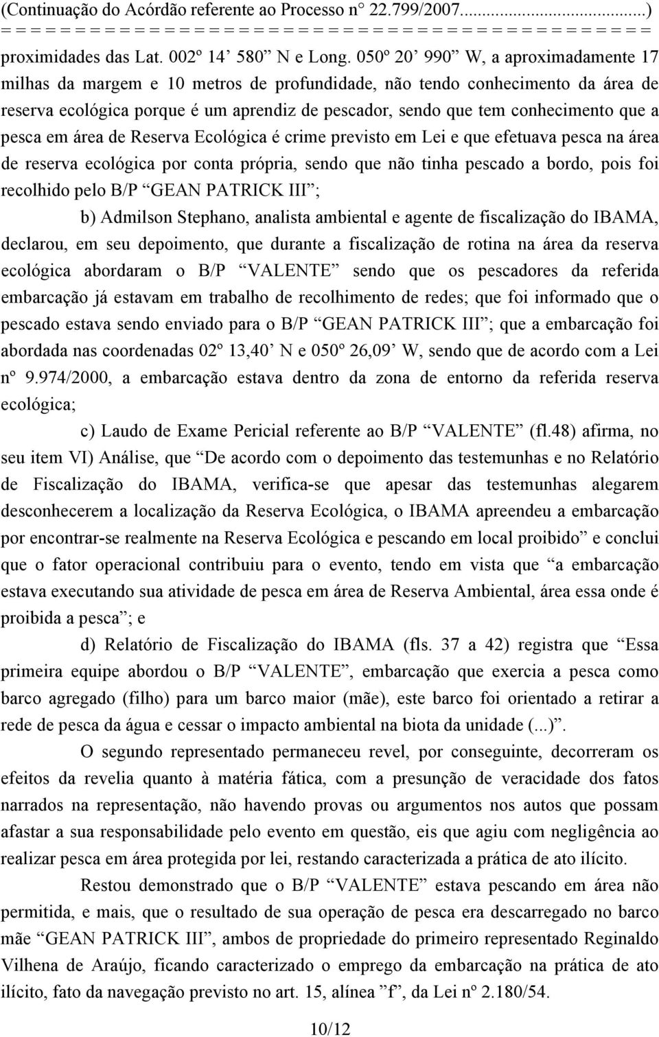 a pesca em área de Reserva Ecológica é crime previsto em Lei e que efetuava pesca na área de reserva ecológica por conta própria, sendo que não tinha pescado a bordo, pois foi recolhido pelo B/P GEAN