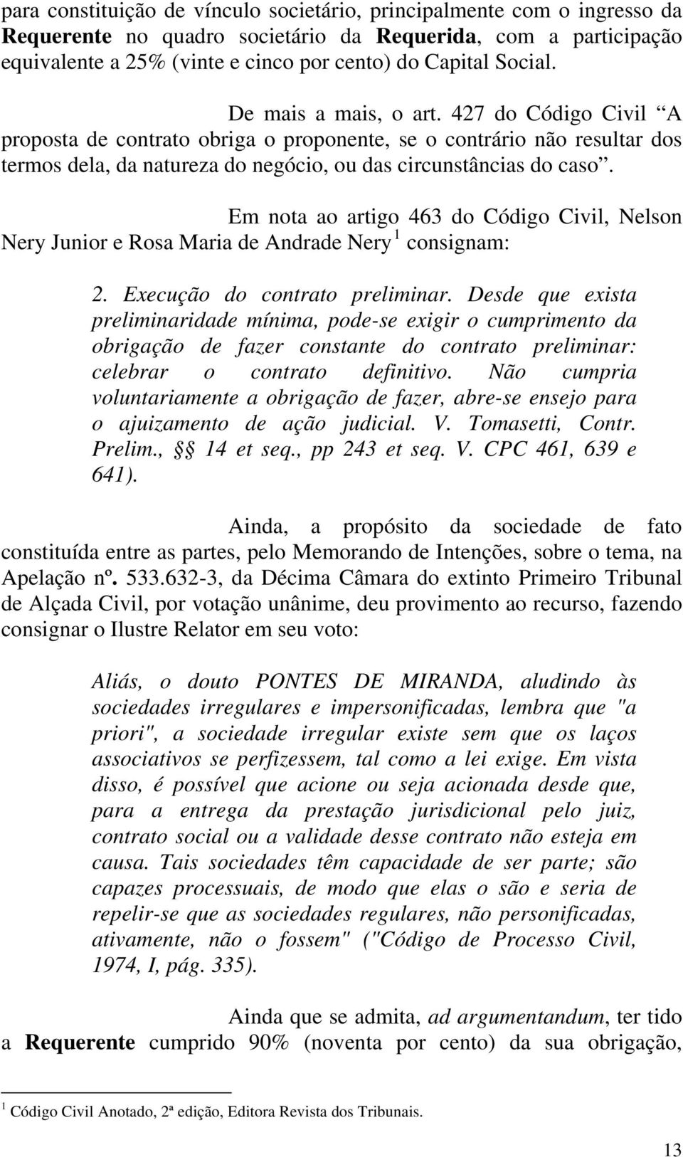 Em nota ao artigo 463 do Código Civil, Nelson Nery Junior e Rosa Maria de Andrade Nery 1 consignam: 2. Execução do contrato preliminar.