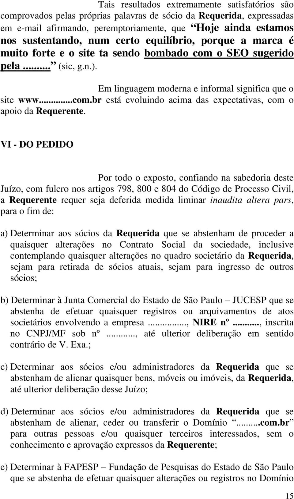 VI - DO PEDIDO Por todo o exposto, confiando na sabedoria deste Juízo, com fulcro nos artigos 798, 800 e 804 do Código de Processo Civil, a Requerente requer seja deferida medida liminar inaudita