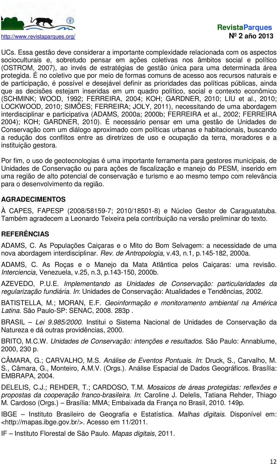 É no coletivo que por meio de formas comuns de acesso aos recursos naturais e de participação, é possível e desejável definir as prioridades das políticas públicas, ainda que as decisões estejam