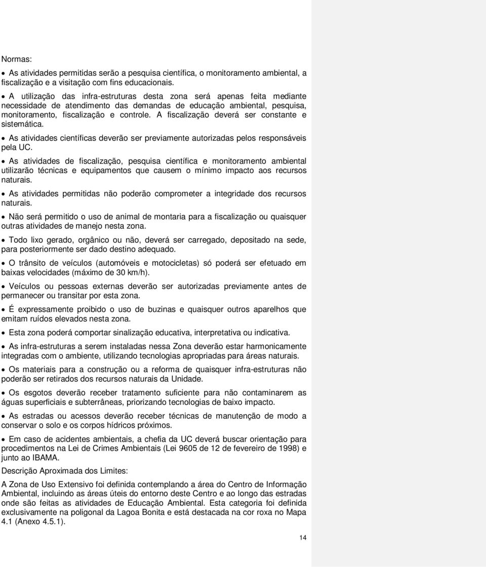 A fiscalização deverá ser constante e sistemática. As atividades científicas deverão ser previamente autorizadas pelos responsáveis pela UC.