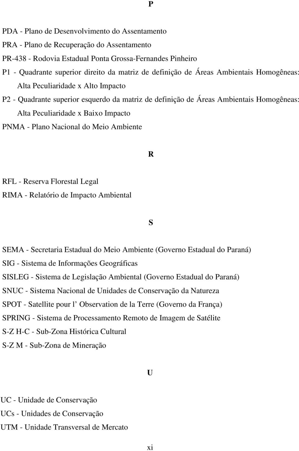 PNMA - Plano Nacional do Meio Ambiente R RFL - Reserva Florestal Legal RIMA - Relatório de Impacto Ambiental S SEMA - Secretaria Estadual do Meio Ambiente (Governo Estadual do Paraná) SIG - Sistema