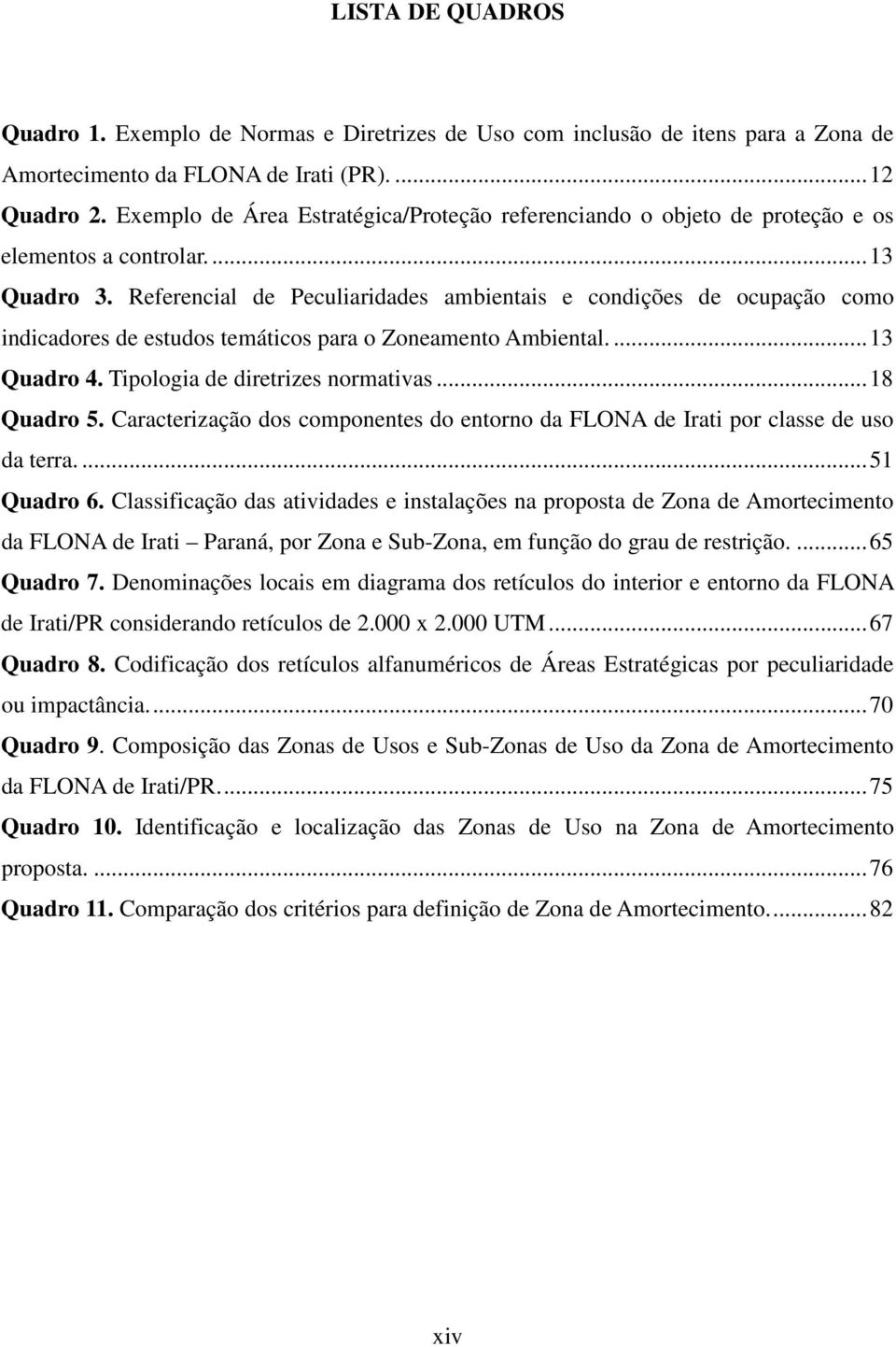 Referencial de Peculiaridades ambientais e condições de ocupação como indicadores de estudos temáticos para o Zoneamento Ambiental.... 13 Quadro 4. Tipologia de diretrizes normativas... 18 Quadro 5.