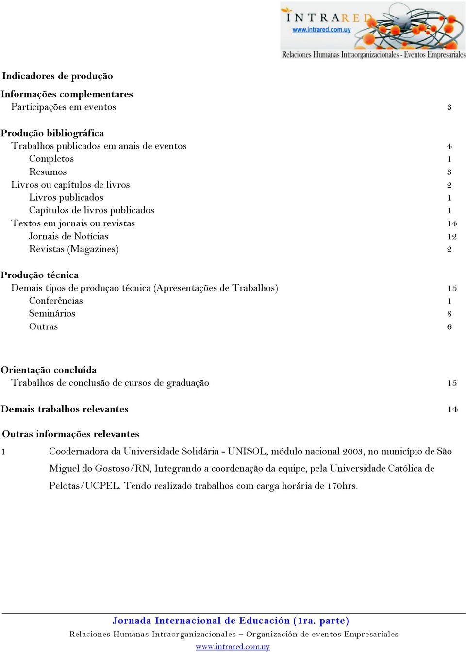 Trabalhos) 15 Conferências 1 Seminários 8 Outras 6 Orientação concluída Trabalhos de conclusão de cursos de graduação 15 Demais trabalhos relevantes 14 Outras informações relevantes 1 Coodernadora da