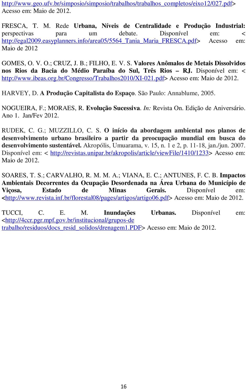 Valores Anômalos de Metais Dissolvidos nos Rios da Bacia do Médio Paraíba do Sul, Três Rios RJ. Disponível em: < http://www.ibeas.org.br/congresso/trabalhos2010/xi-021.pdf> Acesso em: Maio de 2012.