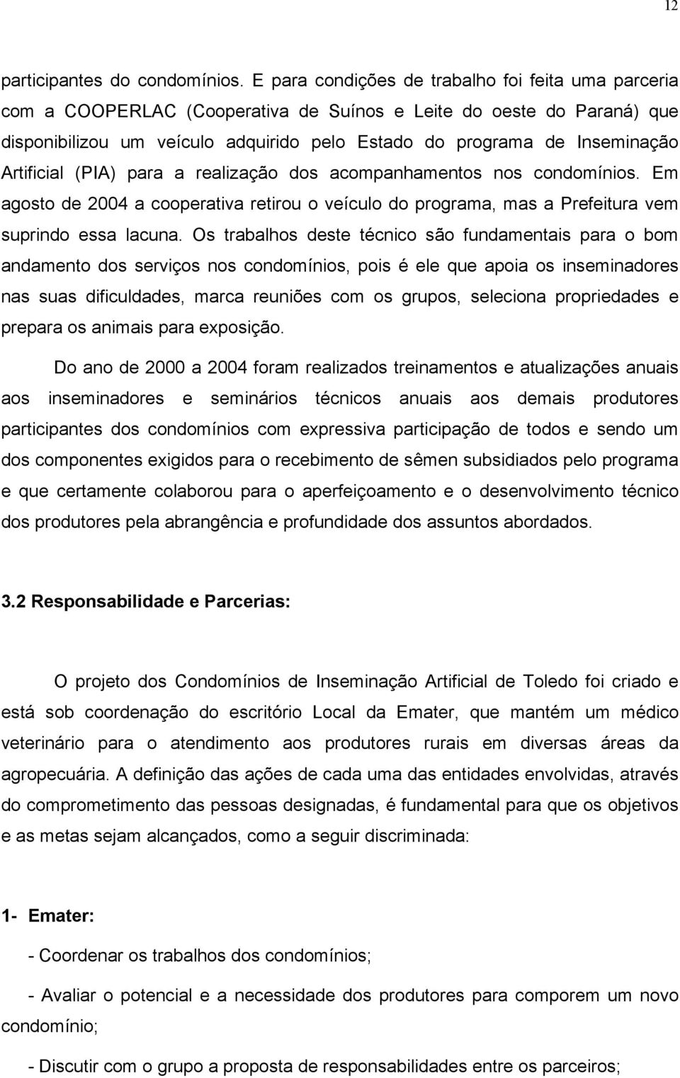 Artificial (PIA) para a realização dos acompanhamentos nos condomínios. Em agosto de 2004 a cooperativa retirou o veículo do programa, mas a Prefeitura vem suprindo essa lacuna.