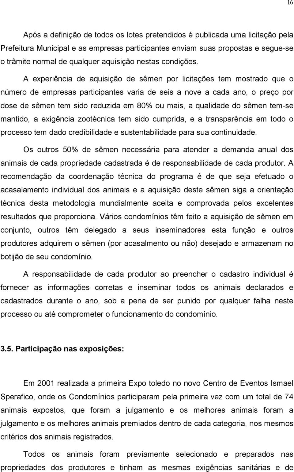 A experiência de aquisição de sêmen por licitações tem mostrado que o número de empresas participantes varia de seis a nove a cada ano, o preço por dose de sêmen tem sido reduzida em 80% ou mais, a