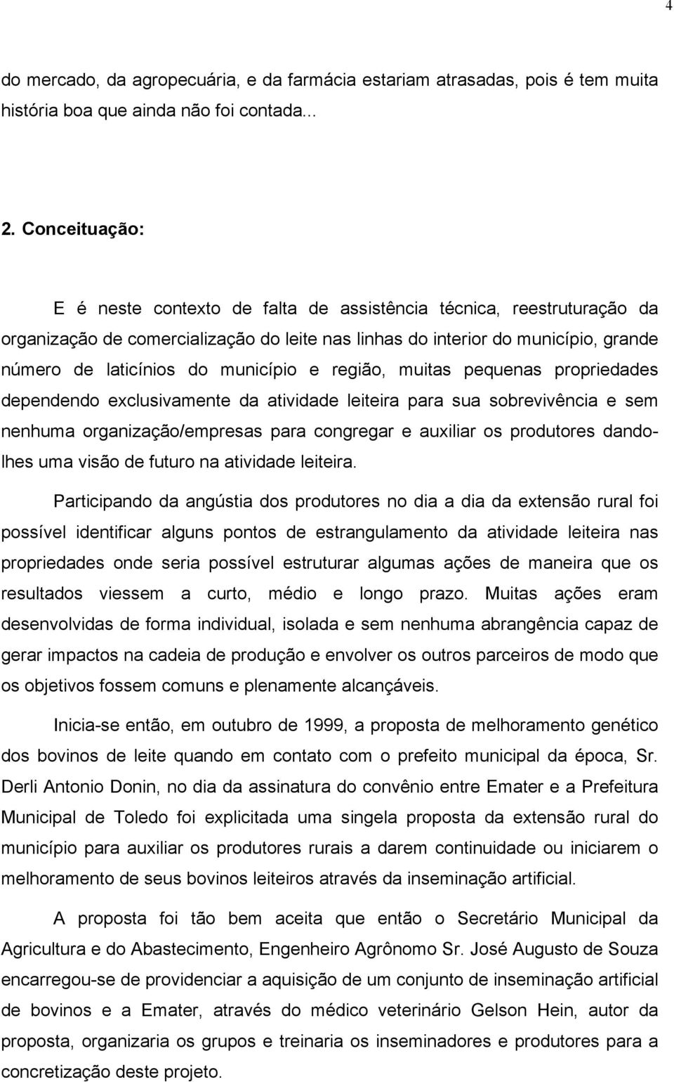 município e região, muitas pequenas propriedades dependendo exclusivamente da atividade leiteira para sua sobrevivência e sem nenhuma organização/empresas para congregar e auxiliar os produtores