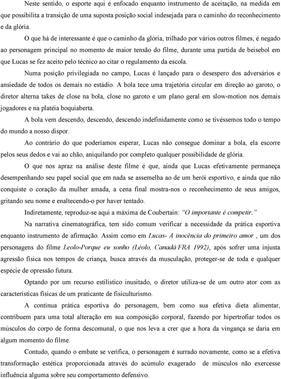 O que há de interessante é que o caminho da glória, trilhado por vários outros filmes, é negado ao personagem principal no momento de maior tensão do filme, durante uma partida de beisebol em que