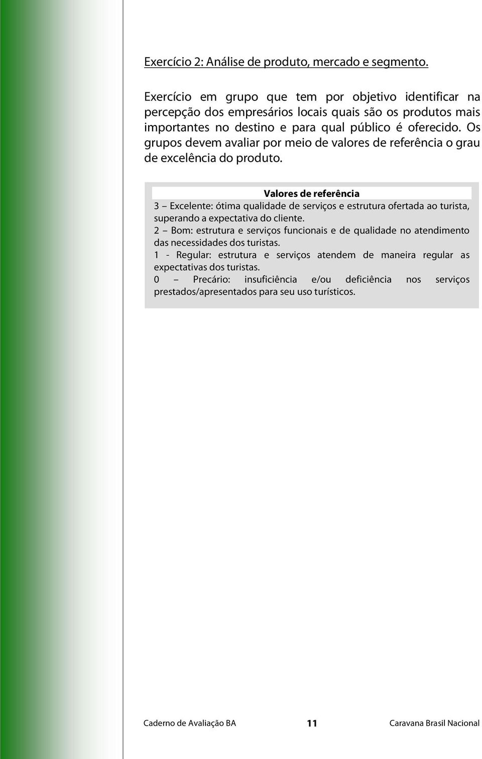 Os grupos devem avaliar por meio de valores de referência o grau de excelência do produto.