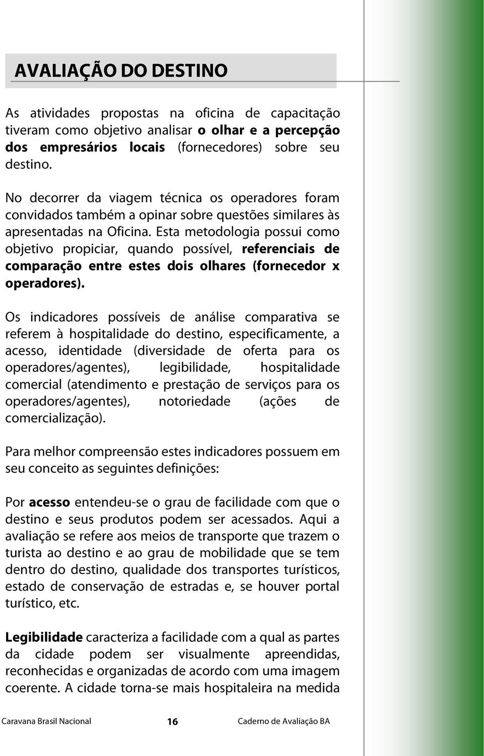 Esta metodologia possui como objetivo propiciar, quando possível, referenciais de comparação entre estes dois olhares (fornecedor x operadores).