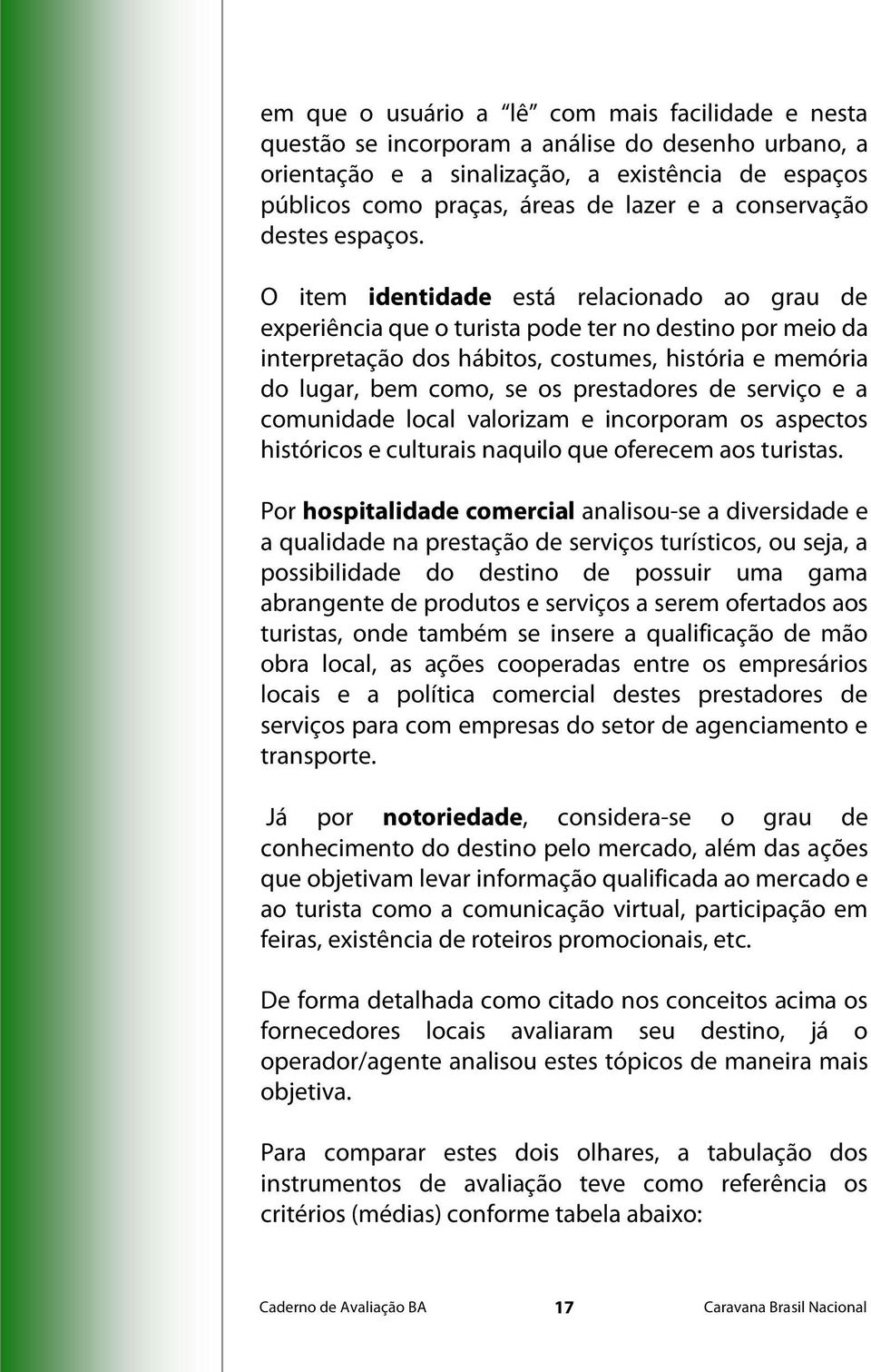 O item identidade está relacionado ao grau de experiência que o turista pode ter no destino por meio da interpretação dos hábitos, costumes, história e memória do lugar, bem como, se os prestadores