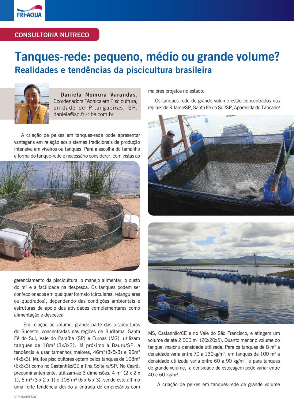 Os tanques rede de grande volume estão concentrados nas regiões de Rifaina/SP, Santa Fé do Sul/SP, Aparecida do Taboado/ A criação de peixes em tanques-rede pode apresentar vantagens em relação aos