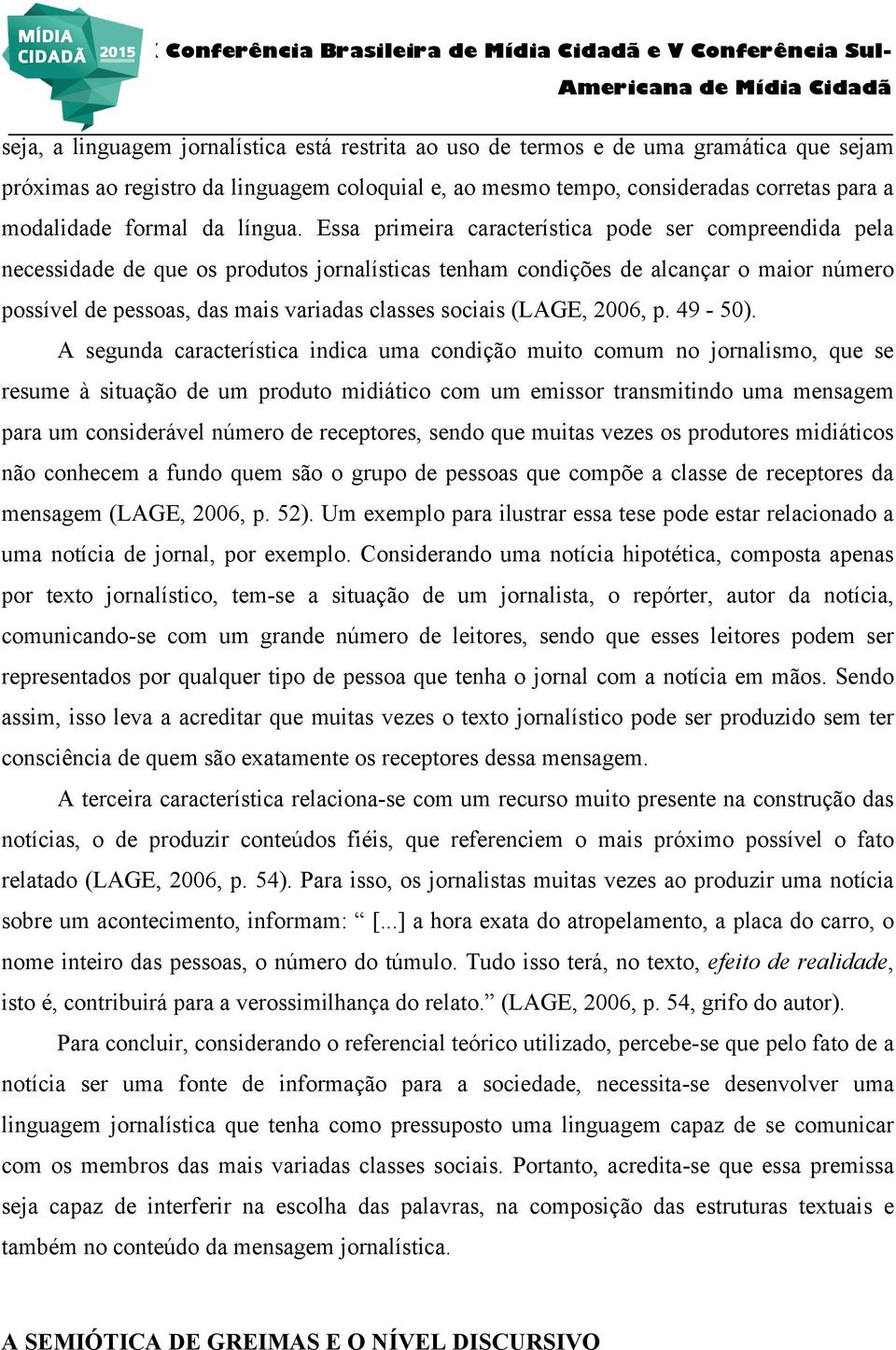 Essa primeira característica pode ser compreendida pela necessidade de que os produtos jornalísticas tenham condições de alcançar o maior número possível de pessoas, das mais variadas classes sociais