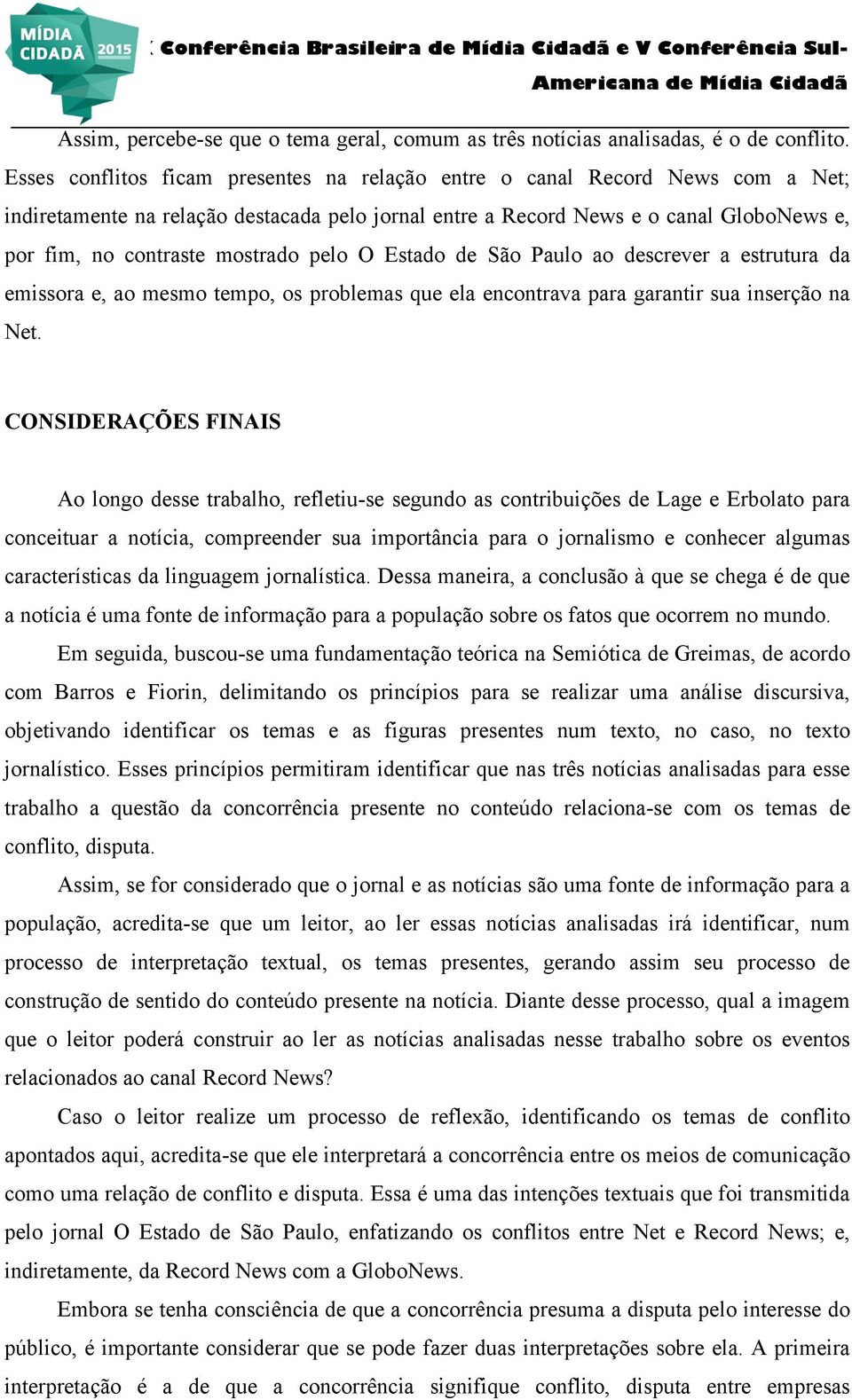 mostrado pelo O Estado de São Paulo ao descrever a estrutura da emissora e, ao mesmo tempo, os problemas que ela encontrava para garantir sua inserção na Net.