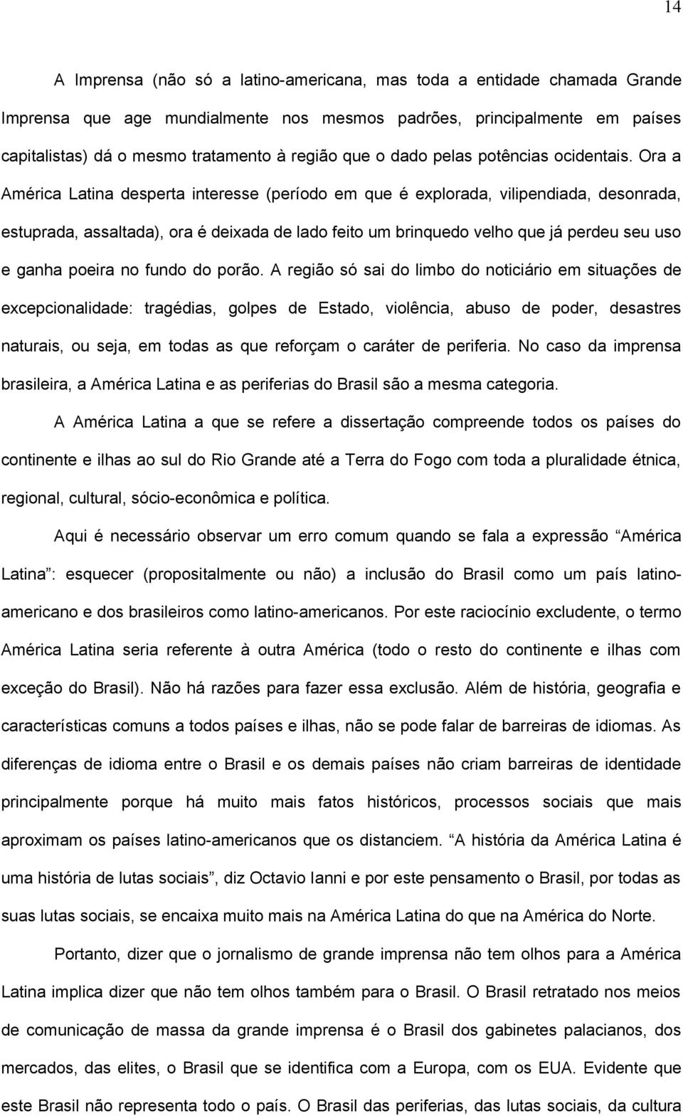 Ora a América Latina desperta interesse (período em que é explorada, vilipendiada, desonrada, estuprada, assaltada), ora é deixada de lado feito um brinquedo velho que já perdeu seu uso e ganha