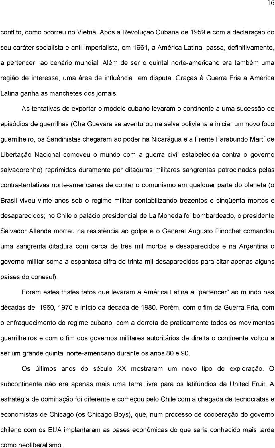 Além de ser o quintal norte-americano era também uma região de interesse, uma área de influência em disputa. Graças à Guerra Fria a América Latina ganha as manchetes dos jornais.