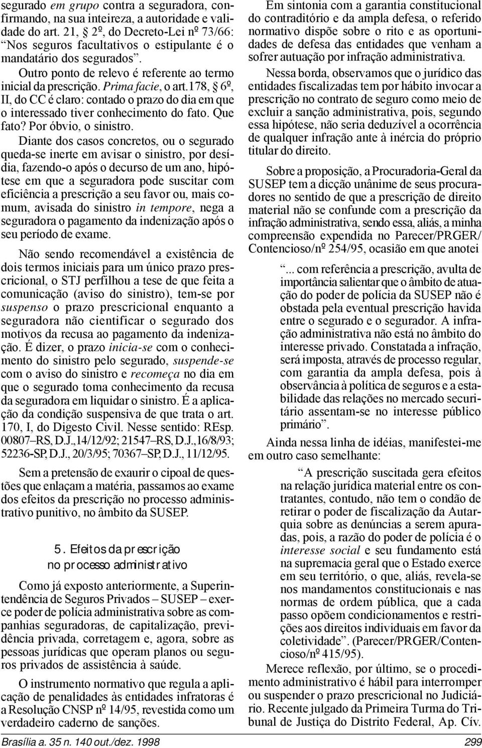 178, 6º, II, do CC é claro: contado o prazo do dia em que o interessado tiver conhecimento do fato. Que fato? Por óbvio, o sinistro.