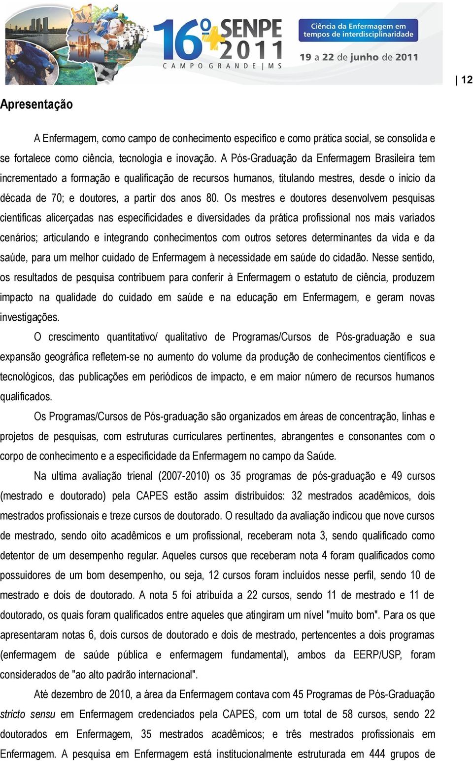 Os mestres e doutores desenvolvem pesquisas cientificas alicerçadas nas especificidades e diversidades da prática profissional nos mais variados cenários; articulando e integrando conhecimentos com