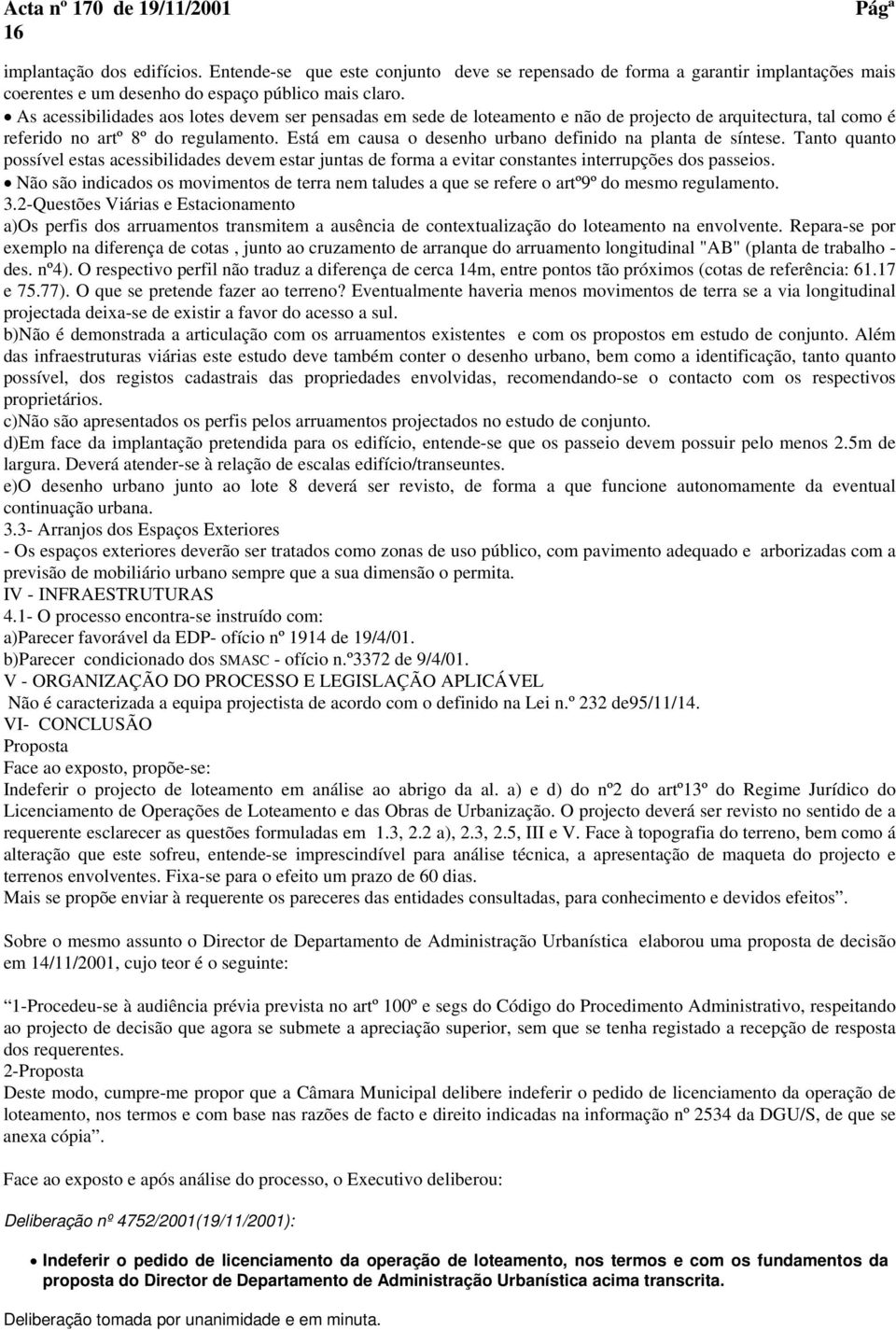 Está em causa o desenho urbano definido na planta de síntese. Tanto quanto possível estas acessibilidades devem estar juntas de forma a evitar constantes interrupções dos passeios.