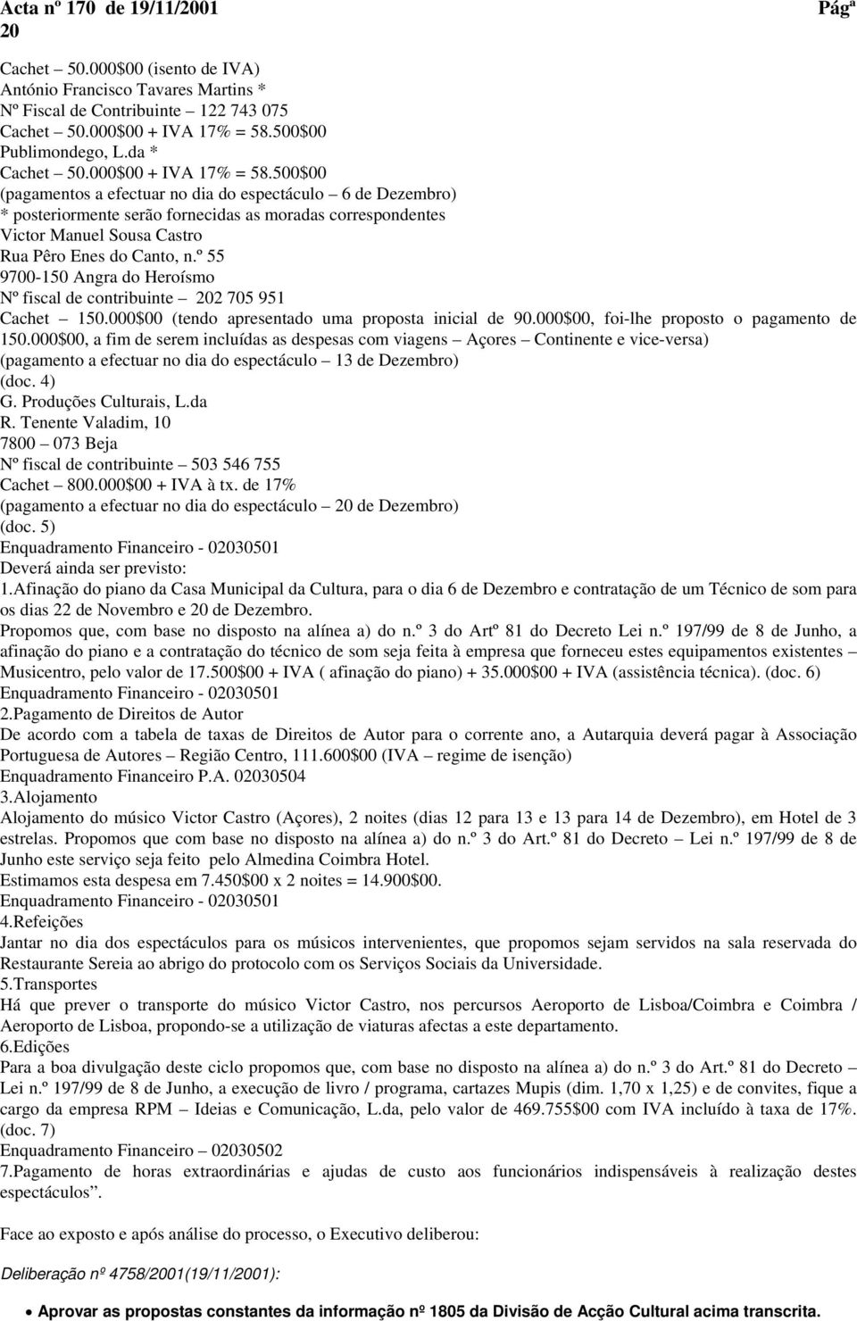 500$00 (pagamentos a efectuar no dia do espectáculo 6 de Dezembro) * posteriormente serão fornecidas as moradas correspondentes Victor Manuel Sousa Castro Rua Pêro Enes do Canto, n.