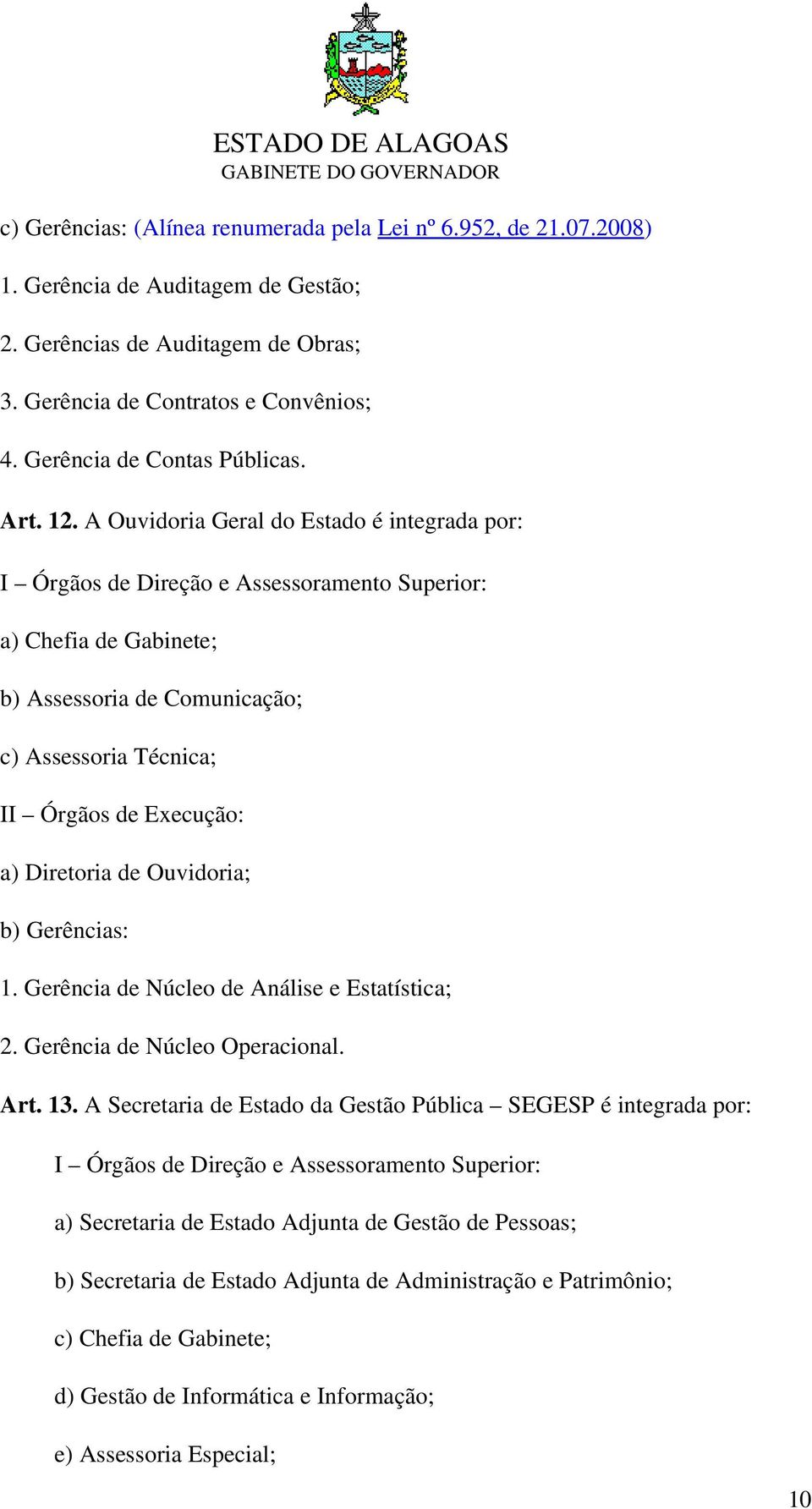 A Ouvidoria Geral do Estado é integrada por: I Órgãos de Direção e Assessoramento Superior: a) Chefia de Gabinete; b) Assessoria de Comunicação; c) Assessoria Técnica; II Órgãos de Execução: a)