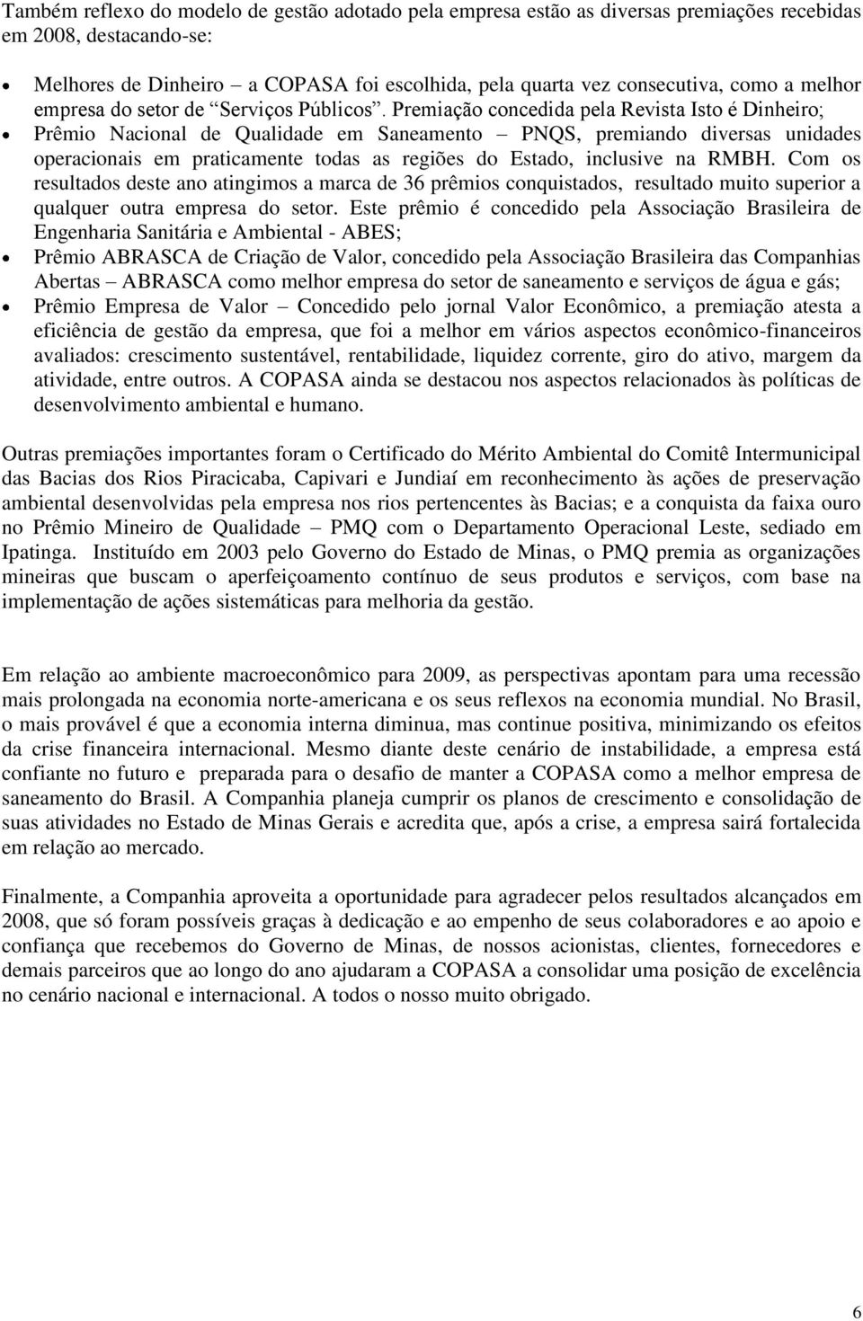 Premiação concedida pela Revista Isto é Dinheiro; Prêmio Nacional de Qualidade em Saneamento PNQS, premiando diversas unidades operacionais em praticamente todas as regiões do Estado, inclusive na