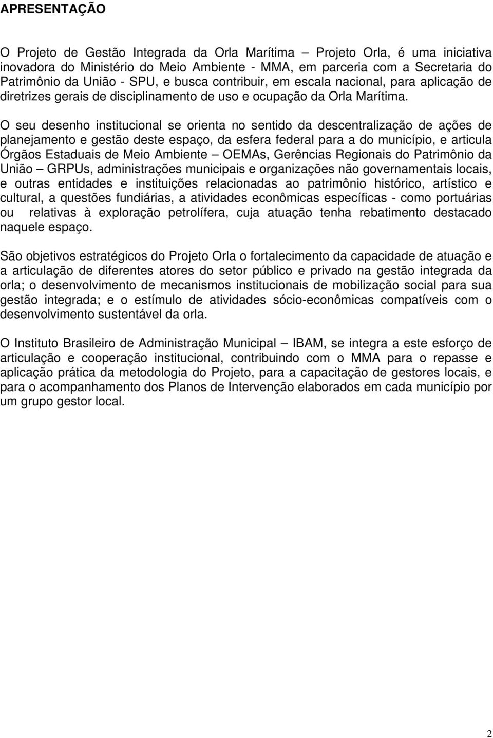 O seu desenho institucional se orienta no sentido da descentralização de ações de planejamento e gestão deste espaço, da esfera federal para a do município, e articula Órgãos Estaduais de Meio