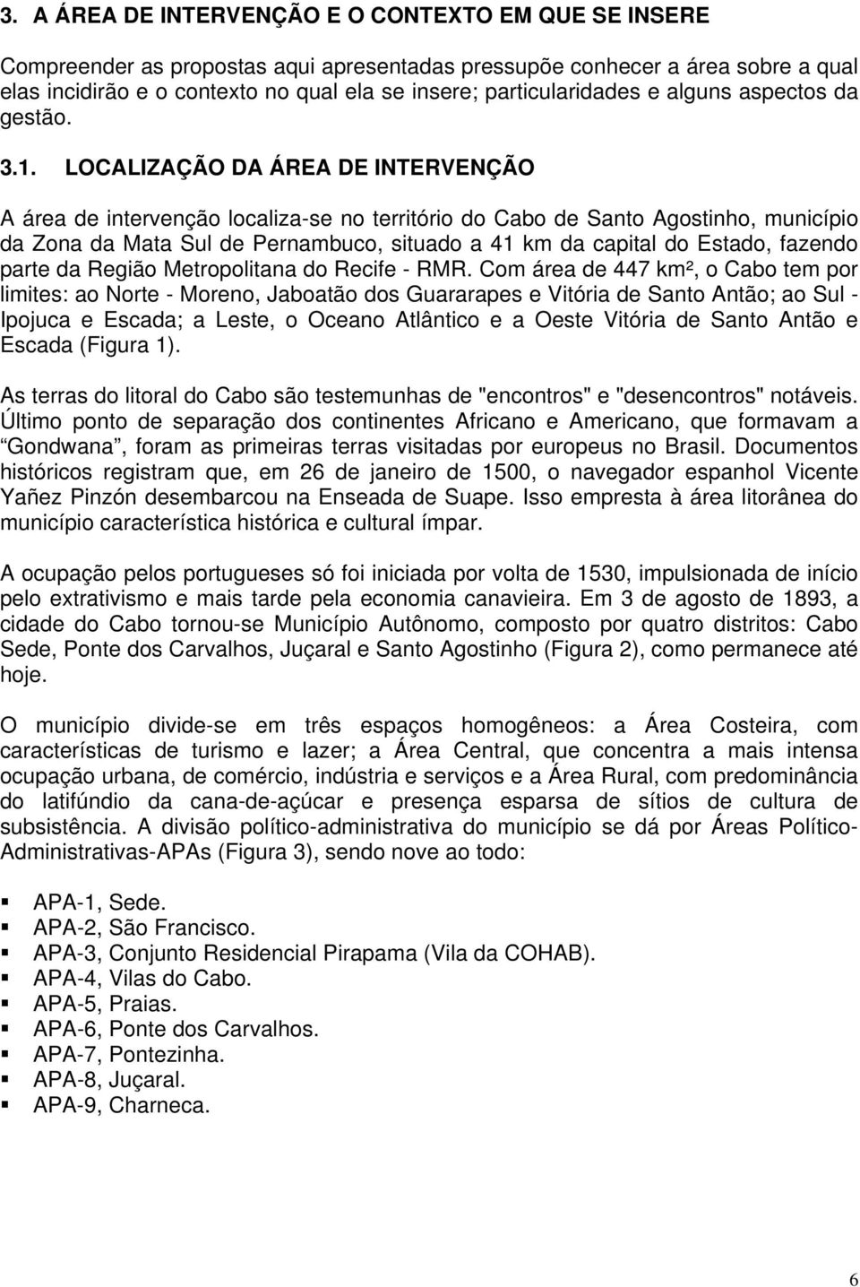 LOCALIZAÇÃO DA ÁREA DE INTERVENÇÃO A área de intervenção localiza-se no território do Cabo de Santo Agostinho, município da Zona da Mata Sul de Pernambuco, situado a 41 km da capital do Estado,