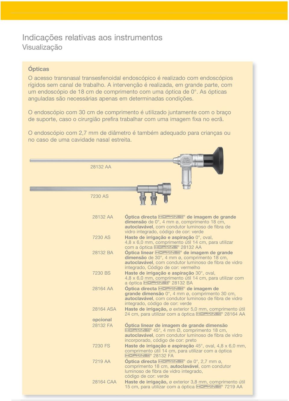 O endoscópio com 30 cm de comprimento é utilizado juntamente com o braço de suporte, caso o cirurgião prefira trabalhar com uma imagem fixa no ecrã.